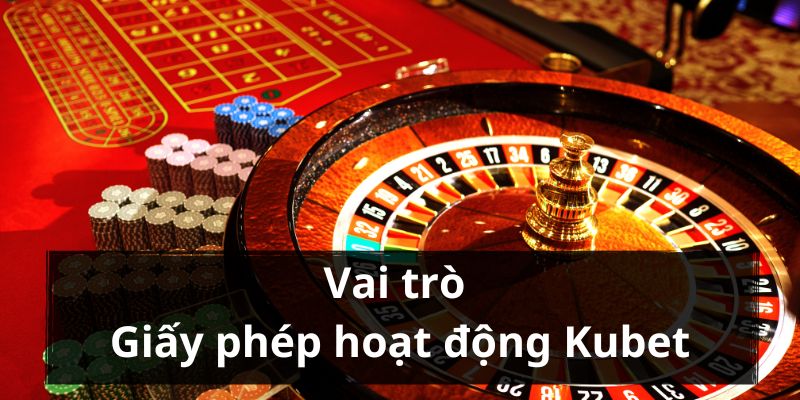 Vai trò uy tín của giấy phép hoạt động Kubet