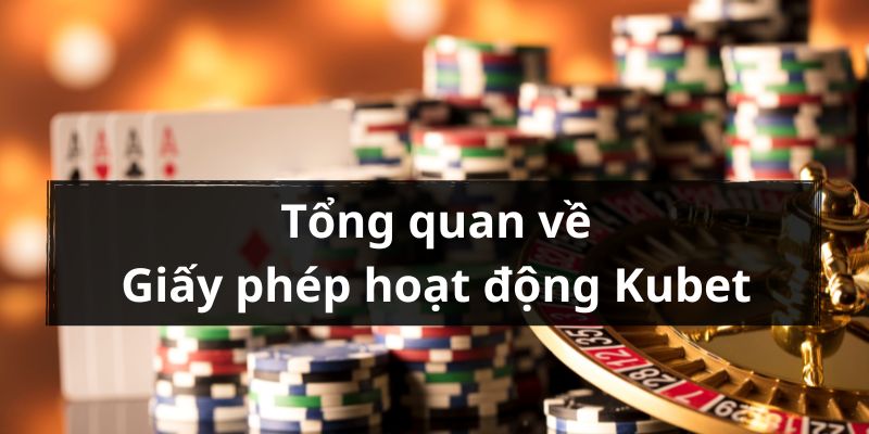 Sơ lược về giấy phép hoạt động Kubet