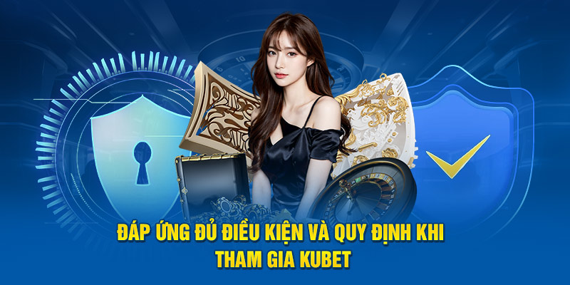 Đáp ứng đủ điều kiện và quy định khi tham gia Kubet