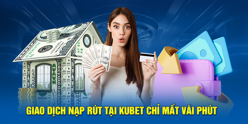 Giao dịch nạp rút tại Kubet chỉ mất vài phút