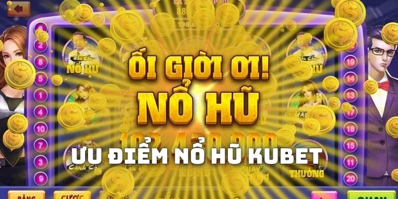 Ưu điểm của sảnh trò chơi nổ hũ tại nhà cái đổi thưởng Kubet