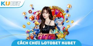 Cách Chơi Lotobet Kubet
