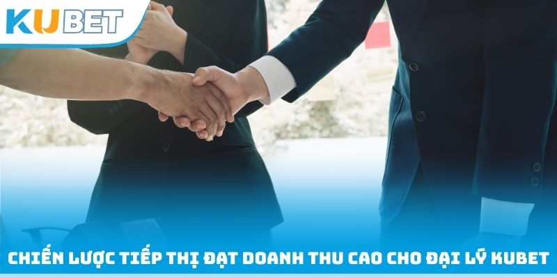Chiến lược tiếp thị đạt doanh thu cao cho đại lý Kubet