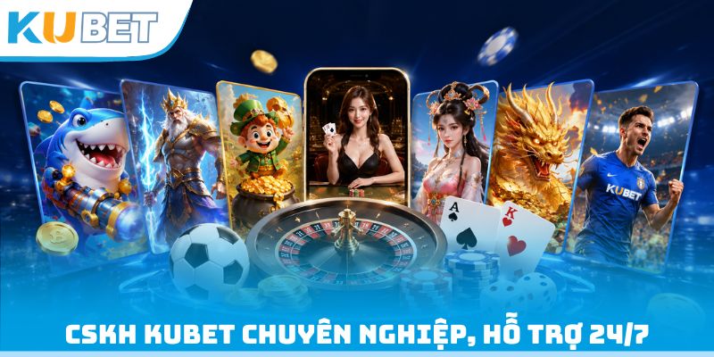 CSKH của nhà cái Kubet chuyên nghiệp, hỗ trợ 24/7