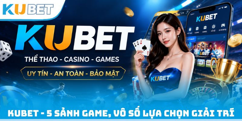 Kubet - 5 sảnh game, vô số lựa chọn giải trí