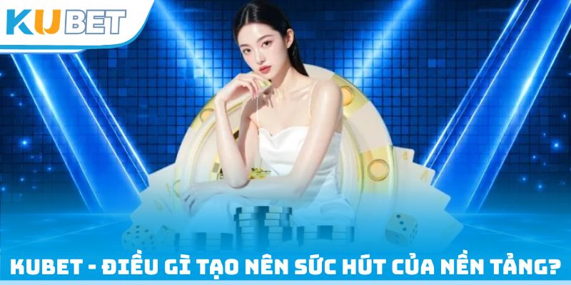 Kubet - Điều gì tạo nên sức hút của nền tảng?