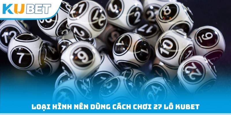 Loại hình nên dùng cách chơi 27 lô Kubet