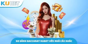 So Sánh Baccarat Kubet Với Nhà Cái Khác